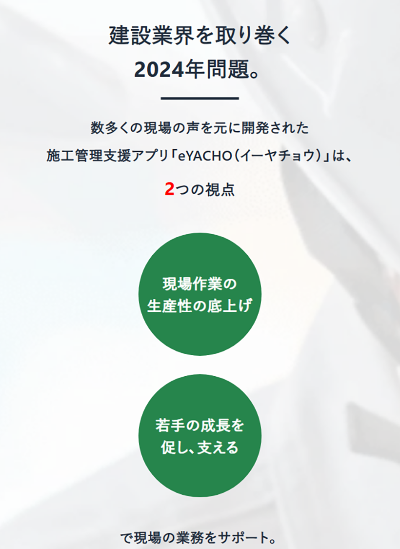 建設業界を取り巻く2024年問題。数多くの現場の声を元に開発された施工管理支援アプリ「eYACHO（イーヤチョウ）」は、2つの視点（現場作業の生産性の底上げ、若手の成長を促し、支える）で現場の業務をサポート。